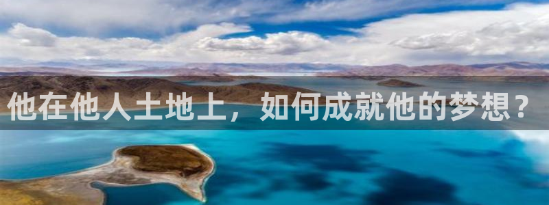 富联娱乐招商后原判官333OO：他在他人土地上，如何成就他的梦想？