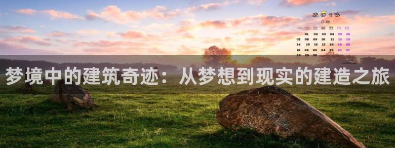 富联娱乐322901：梦境中的建筑奇迹：从梦想到现实的建造之旅
