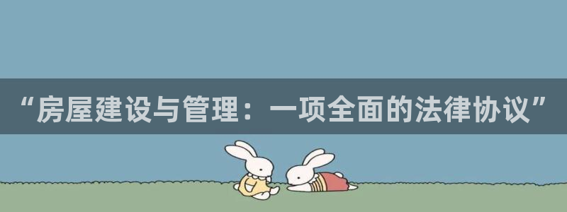 富联娱乐主管是什么职位：“房屋建设与管理：一项全面的法律协议”