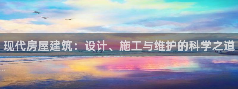 富联2娱乐招商测判官333OO：现代房屋建筑：设计、施工与维护的科学之道