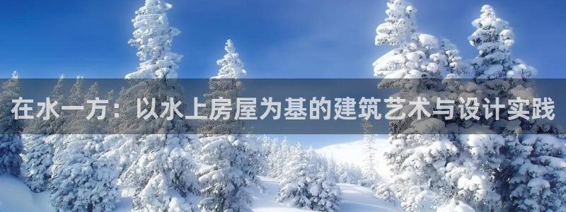 富联娱乐平台下载官网：在水一方：以水上房屋为基的建筑艺术与设计实践