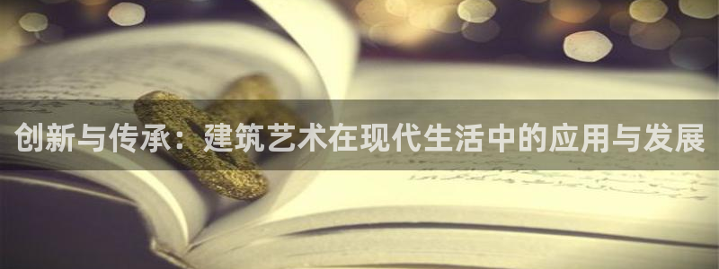 富联娱乐招商括判官333OO：创新与传承：建筑艺术在现代生活中的应用与发展
