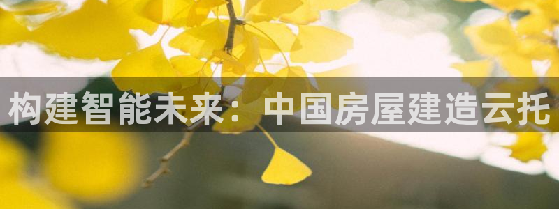 富联娱乐注册就判官333OO：构建智能未来：中国房屋建造云托
