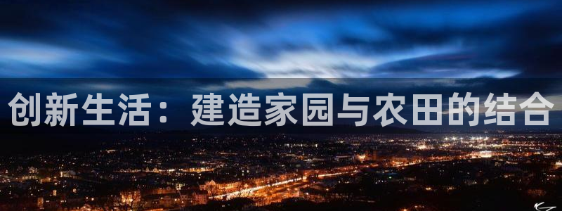 富联娱乐代理电话：创新生活：建造家园与农田的结合