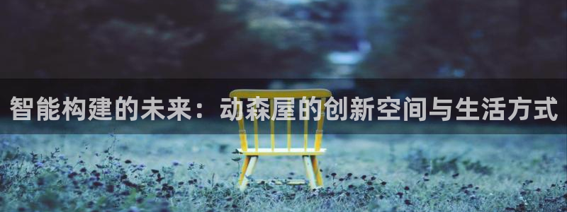 富联娱乐开户流程图解：智能构建的未来：动森屋的创新空间与生活方式