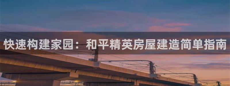 富联娱乐市究7276O：快速构建家园：和平精英房屋建造简单指南