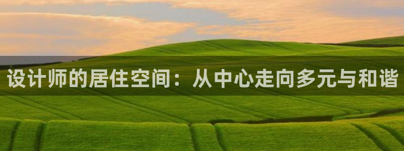 富联娱乐在线注册链接是什么：设计师的居住空间：从中心走向多元与和谐