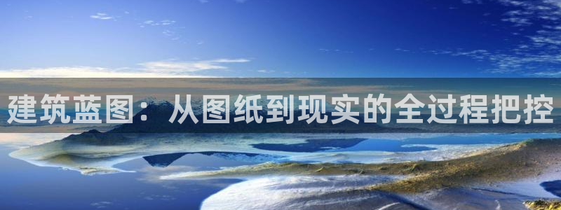 富联2娱乐资讯官网下载：建筑蓝图：从图纸到现实的全过程把控