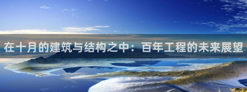 富联娱乐在线官网首页：在十月的建筑与结构之中：百年工程的未来展望