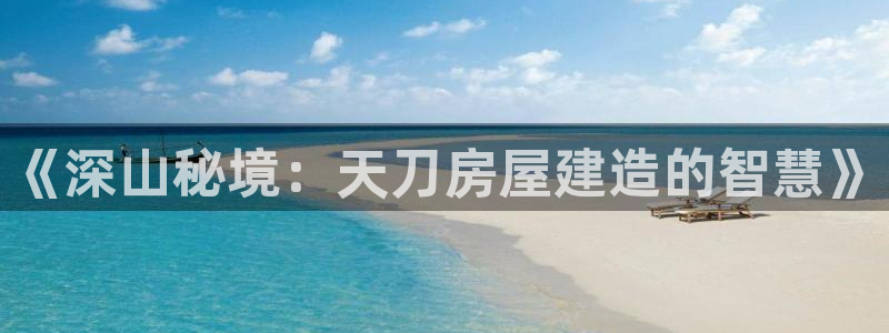 富联娱乐招商形判官333OO：《深山秘境：天刀房屋建造的智慧》