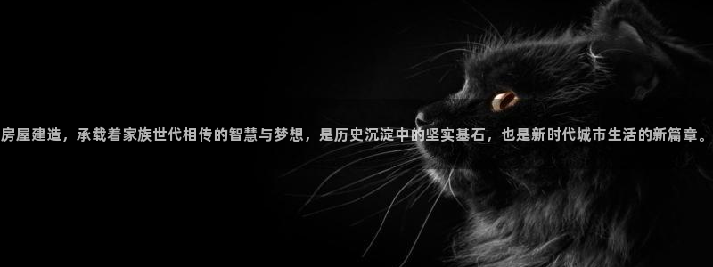 富联娱乐主管是谁啊老板：房屋建造，承载着家族世代相传的智慧与梦想，是历史沉淀中的坚实基石，也是新时代城市生活的新篇章。