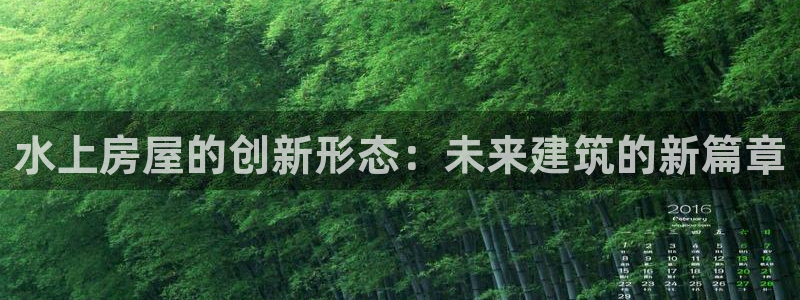 富联娱乐招商认判官333OO：水上房屋的创新形态：未来建筑的新篇章