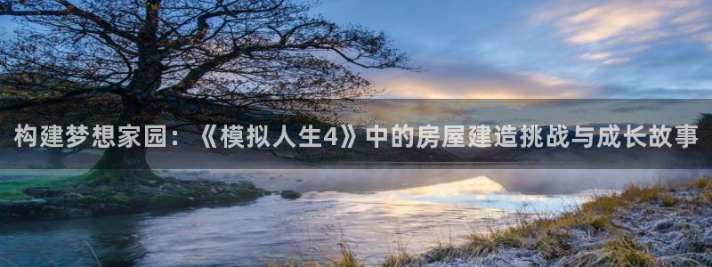富联娱乐卜六七五一三八：构建梦想家园：《模拟人生4》中的房屋建造挑战与成长故事