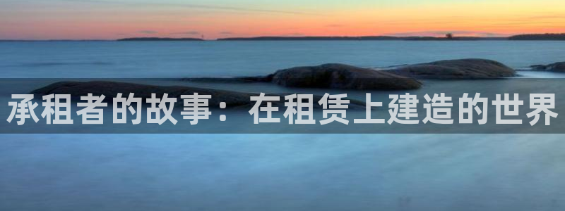 富联娱乐首页网址大全：承租者的故事：在租赁上建造的世界