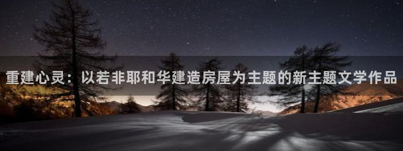 富联娱乐招商主管：重建心灵：以若非耶和华建造房屋为主题的新主题文学作品
