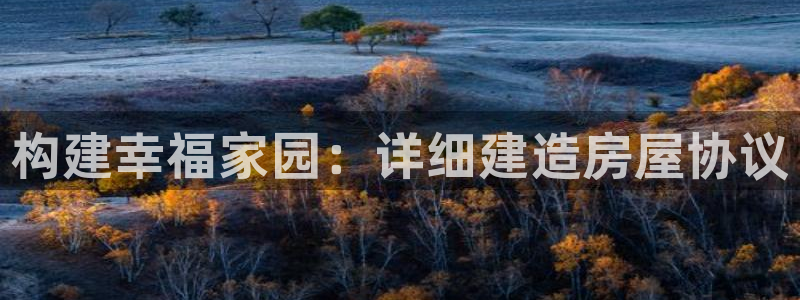 富联娱乐技术研发实力：构建幸福家园：详细建造房屋协议