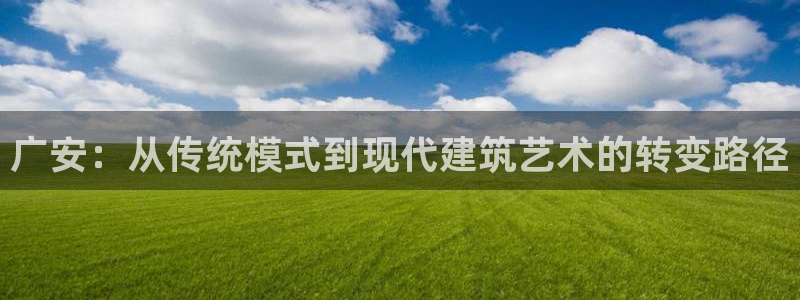 富联娱乐最新消息今天：广安：从传统模式到现代建筑艺术的转变路径