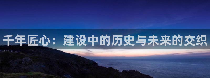 富联娱乐在线注册链接是什么：千年匠心：建设中的历史与未来的交织