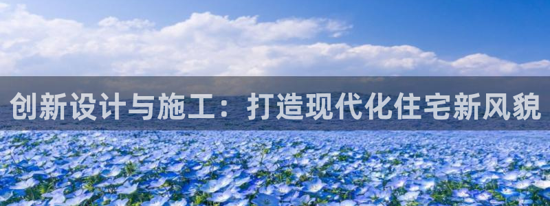 富联娱乐首页在哪看直播：创新设计与施工：打造现代化住宅新风貌