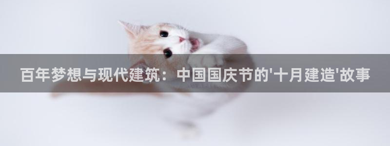 富联娱乐女团排名：百年梦想与现代建筑：中国国庆节的\'十月建造\'故事