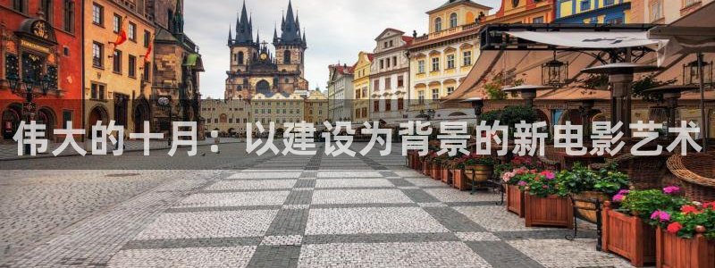 富联娱乐平台登录入口：伟大的十月：以建设为背景的新电影艺术