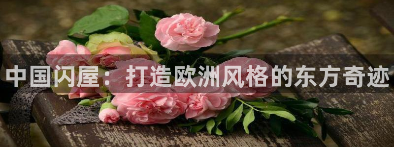 富联娱乐官网首页登录：中国闪屋：打造欧洲风格的东方奇迹