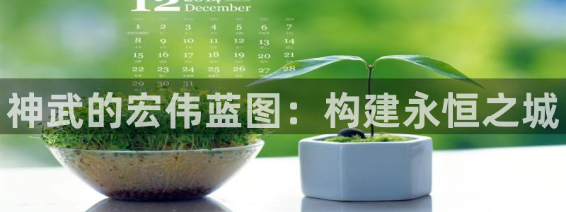 富联娱乐客户端官网：神武的宏伟蓝图：构建永恒之城