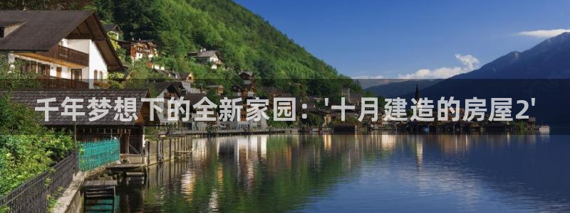 富联娱乐主管前原判官333OO：千年梦想下的全新家园：\'十月建造的房屋2\'