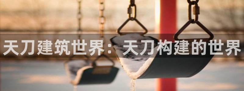 富联娱乐招商统判官333OO：天刀建筑世界：天刀构建的世界