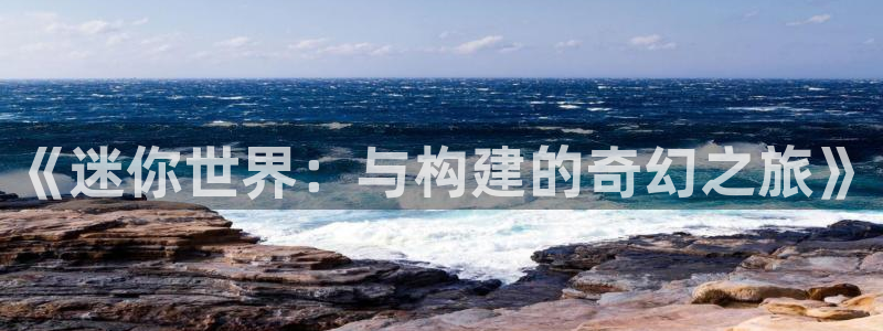 富联娱乐app：《迷你世界：与构建的奇幻之旅》