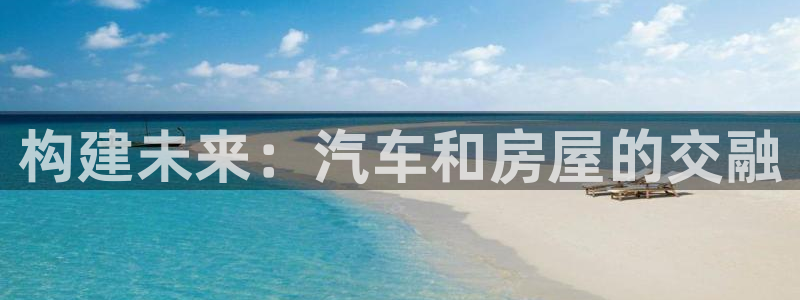富联娱乐app更新时间：构建未来：汽车和房屋的交融