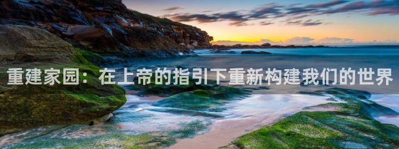 富联娱乐招商统判官333OO：重建家园：在上帝的指引下重新构建我们的世界