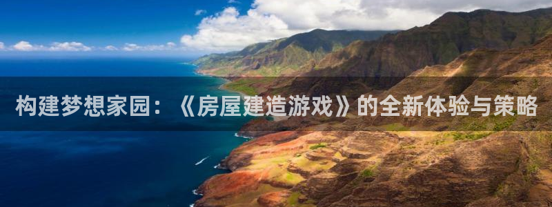 富联娱乐滴qv382223：构建梦想家园：《房屋建造游戏》的全新体验与策略