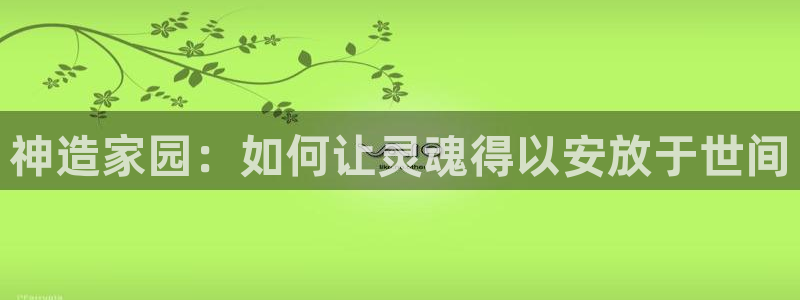 富联娱乐官网入口：神造家园：如何让灵魂得以安放于世间