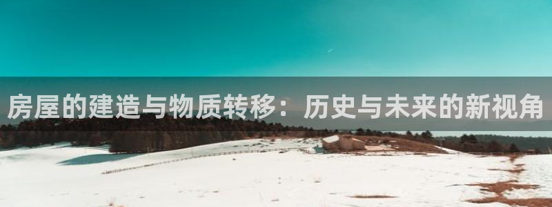 富联娱乐首页登录：房屋的建造与物质转移：历史与未来的新视角