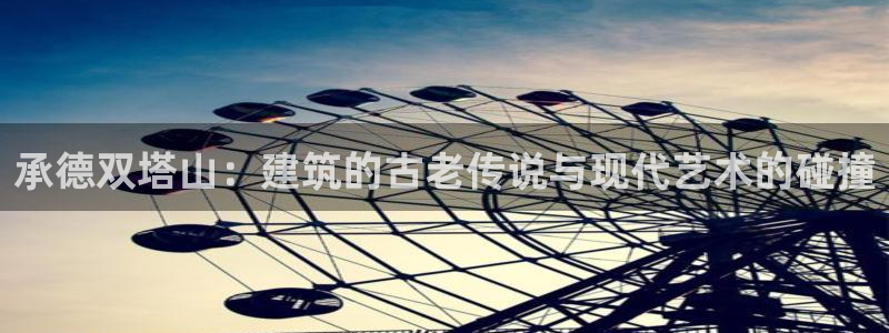 富联娱乐官方网站首页下载：承德双塔山：建筑的古老传说与现代艺术的碰撞