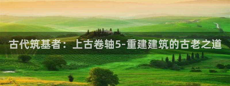 富联娱乐口六七五一38：古代筑基者：上古卷轴5-重建建筑的古老之道