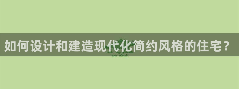 富联娱乐贴吧官网：如何设计和建造现代化简约风格的住宅？
