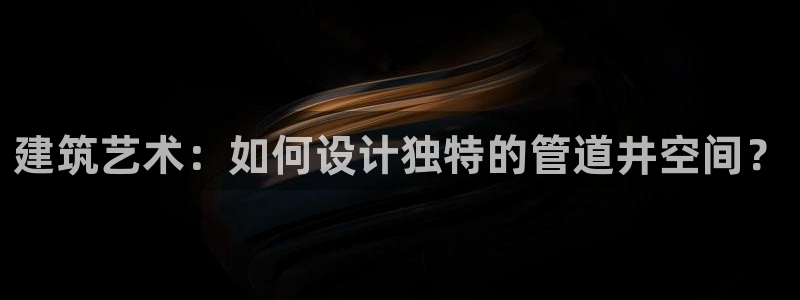 富联娱乐注册数判官333OO：建筑艺术：如何设计独特的管道井空间？