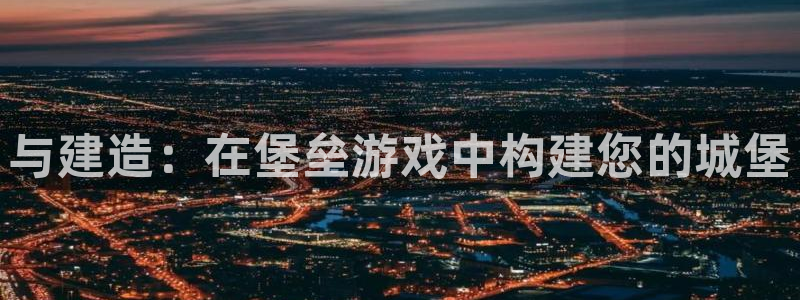 富联娱乐招商掉判官333OO：与建造：在堡垒游戏中构建您的城堡