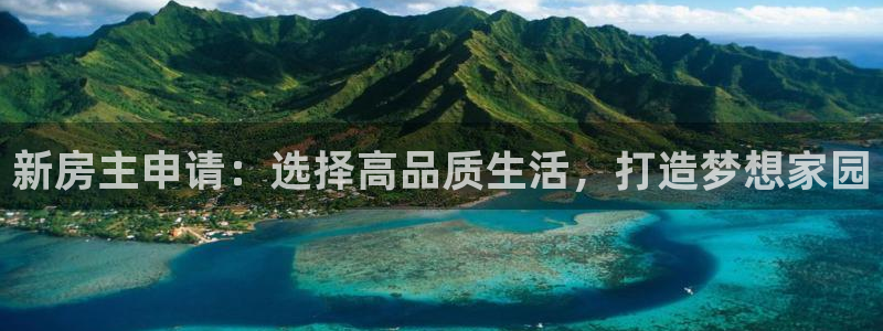 富联娱乐在线：新房主申请：选择高品质生活，打造梦想家园