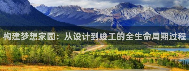 富联娱乐在线注册链接下载安装：构建梦想家园：从设计到竣工的全生命周期过程