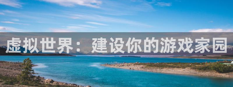 富联娱乐注册地址：虚拟世界：建设你的游戏家园