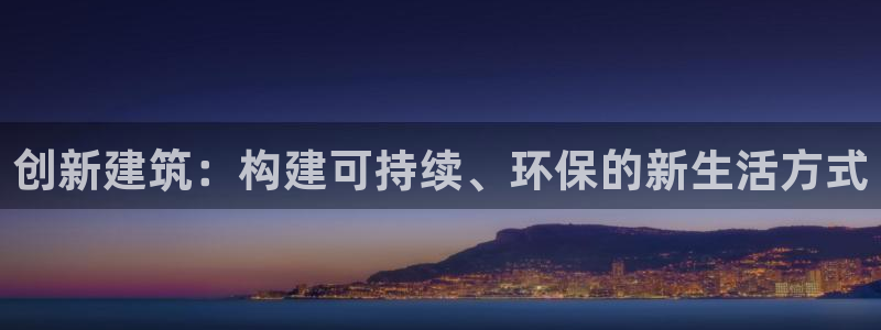 富联娱乐是什么公司：创新建筑：构建可持续、环保的新生活方式
