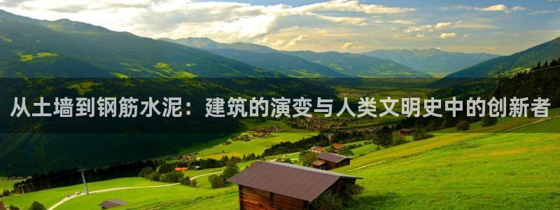 富联娱乐官网首页：从土墙到钢筋水泥：建筑的演变与人类文明史中的创新者