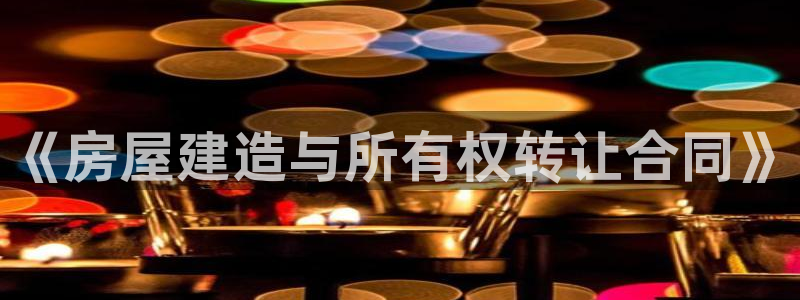 富联娱乐开户流程图：《房屋建造与所有权转让合同》