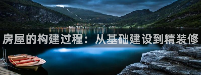 富联娱乐招商互判官333OO：房屋的构建过程：从基础建设到精装修