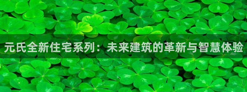 富联娱乐客户端下载官网：元氏全新住宅系列：未来建筑的革新与智慧体验