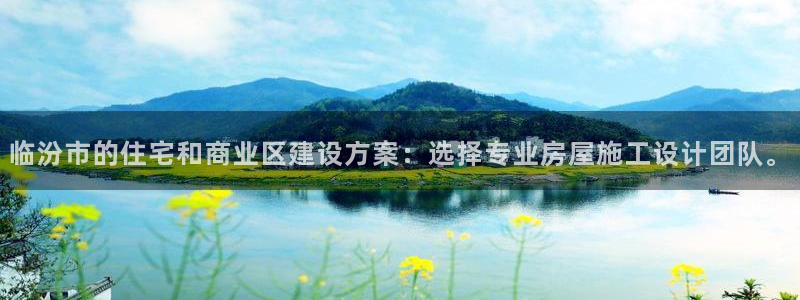 富联娱乐app官方下载安装：临汾市的住宅和商业区建设方案：选择专业房屋施工设计团