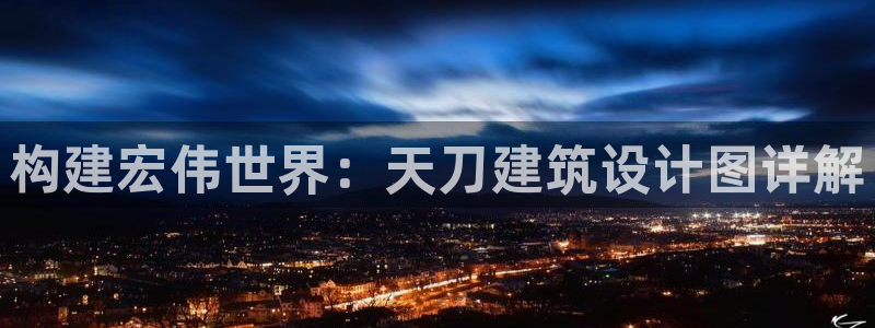 富联娱乐代理是谁的：构建宏伟世界：天刀建筑设计图详解